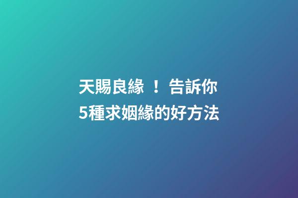 天賜良緣！告訴你5種求姻緣的好方法